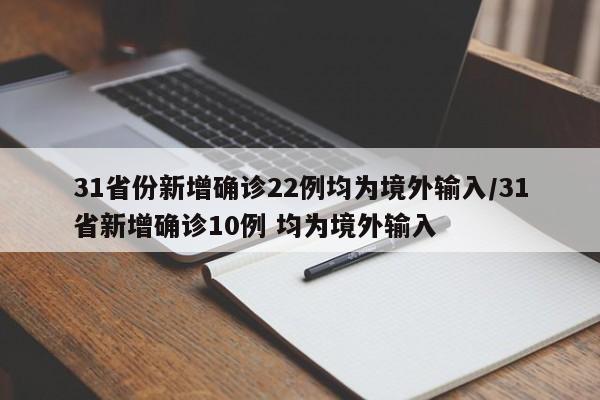 31省份新增确诊22例均为境外输入/31省新增确诊10例 均为境外输入