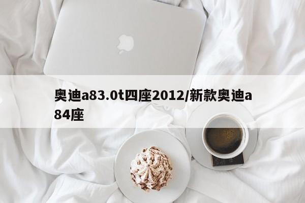 奥迪a83.0t四座2012/新款奥迪a84座