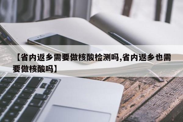 【省内返乡需要做核酸检测吗,省内返乡也需要做核酸吗】