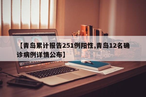 【青岛累计报告251例阳性,青岛12名确诊病例详情公布】