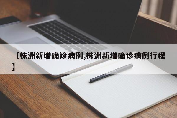 【株洲新增确诊病例,株洲新增确诊病例行程】