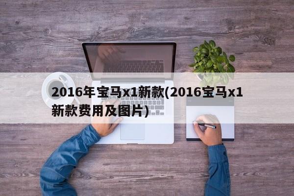 2016年宝马x1新款(2016宝马x1新款费用及图片)
