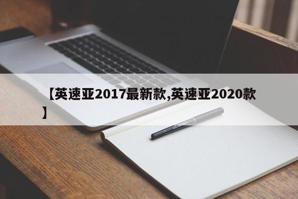 【英速亚2017最新款,英速亚2020款】