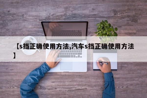 【s挡正确使用方法,汽车s挡正确使用方法】