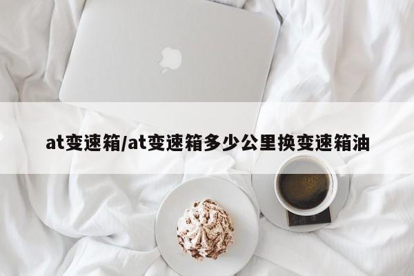 at变速箱/at变速箱多少公里换变速箱油