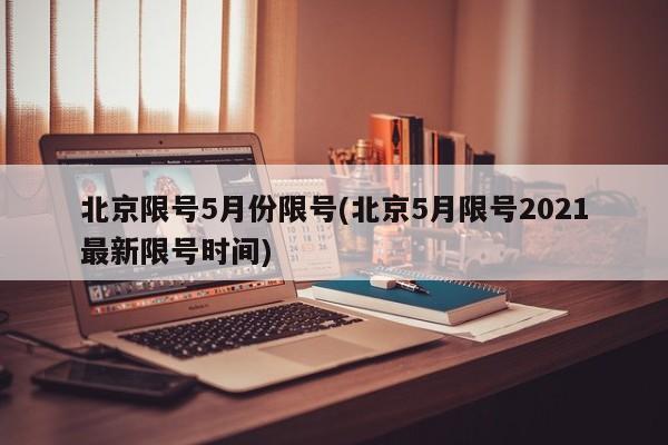 北京限号5月份限号(北京5月限号2021最新限号时间)