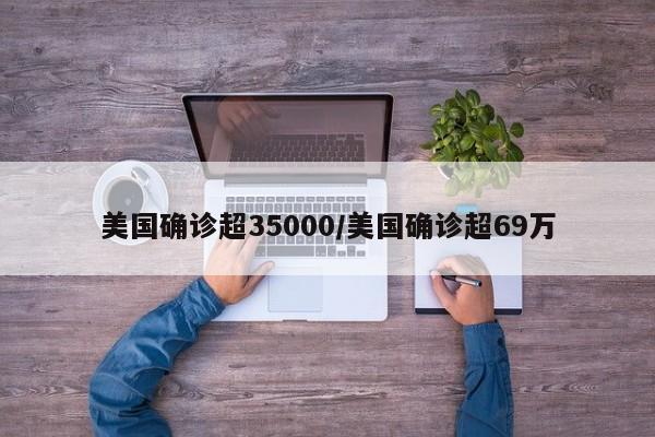 美国确诊超35000/美国确诊超69万