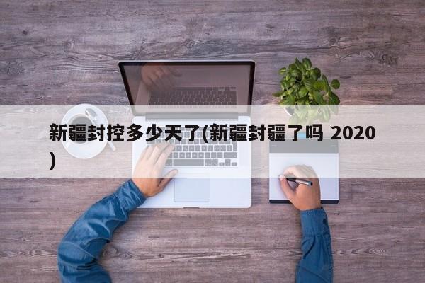 新疆封控多少天了(新疆封疆了吗 2020)
