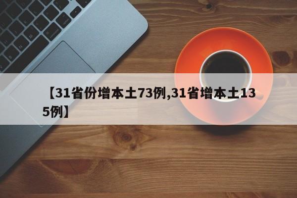 【31省份增本土73例,31省增本土135例】