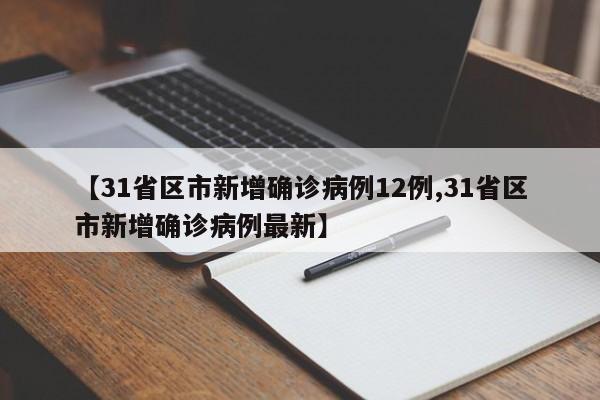 【31省区市新增确诊病例12例,31省区市新增确诊病例最新】