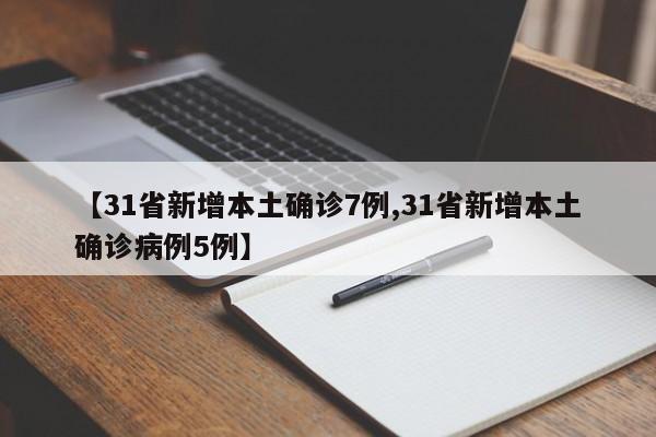 【31省新增本土确诊7例,31省新增本土确诊病例5例】