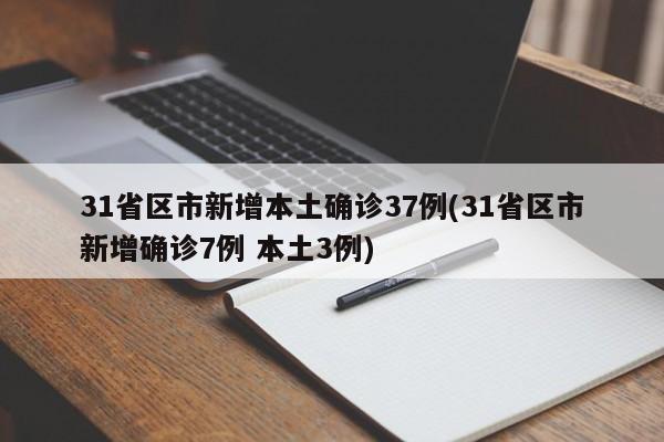 31省区市新增本土确诊37例(31省区市新增确诊7例 本土3例)
