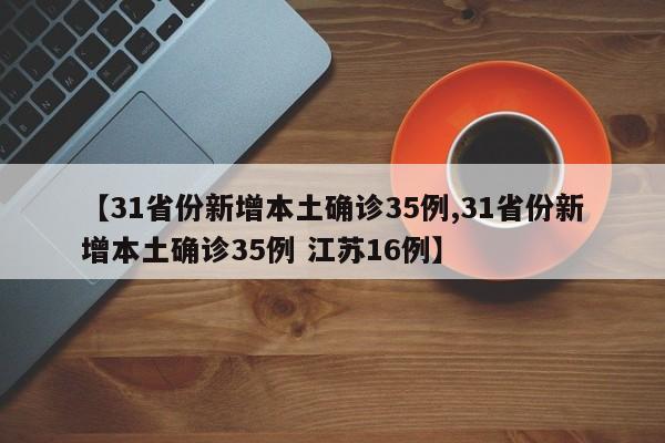 【31省份新增本土确诊35例,31省份新增本土确诊35例 江苏16例】