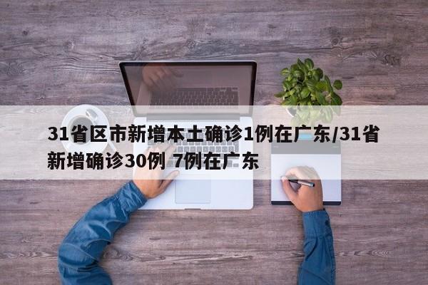 31省区市新增本土确诊1例在广东/31省新增确诊30例 7例在广东