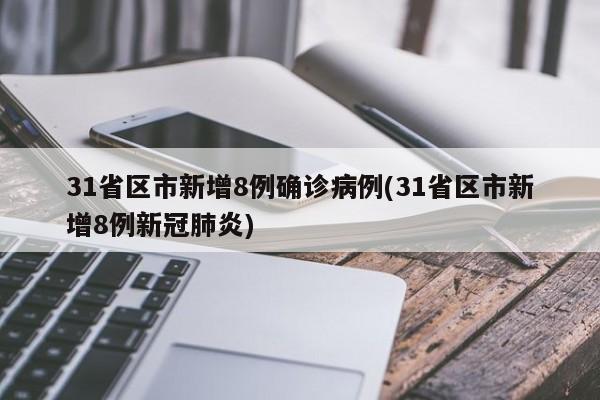 31省区市新增8例确诊病例(31省区市新增8例新冠肺炎)