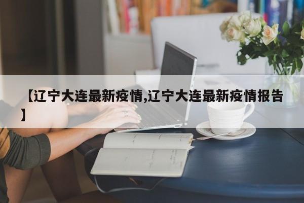 【辽宁大连最新疫情,辽宁大连最新疫情报告】