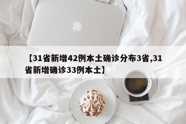 【31省新增42例本土确诊分布3省,31省新增确诊33例本土】