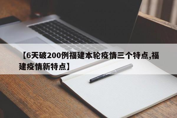【6天破200例福建本轮疫情三个特点,福建疫情新特点】