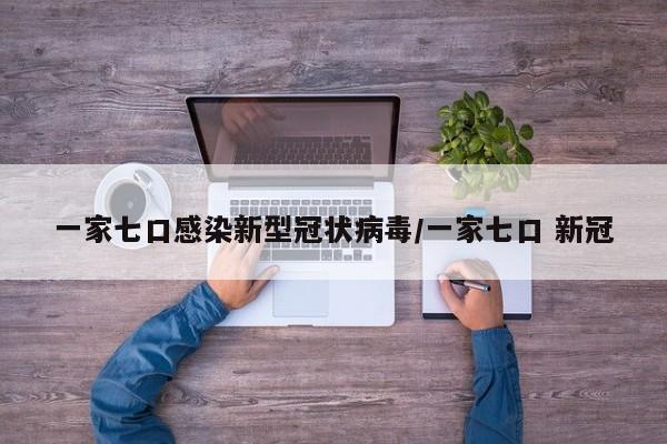 一家七口感染新型冠状病毒/一家七口 新冠