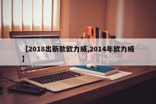 【2018出新款欧力威,2014年欧力威】