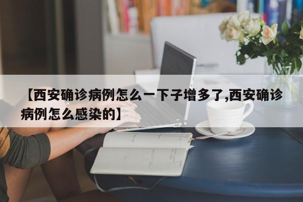 【西安确诊病例怎么一下子增多了,西安确诊病例怎么感染的】