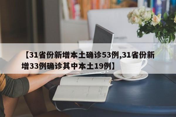 【31省份新增本土确诊53例,31省份新增33例确诊其中本土19例】