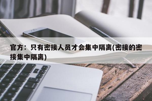 官方:只有密接人员才会集中隔离(密接的密接集中隔离)