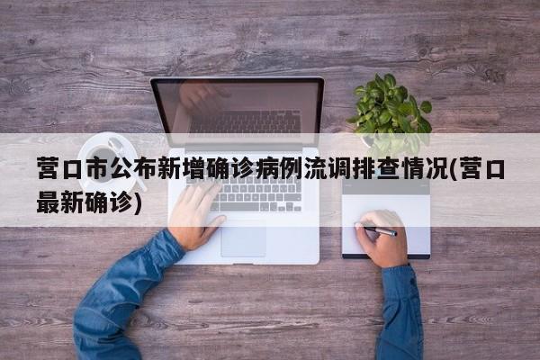 营口市公布新增确诊病例流调排查情况(营口最新确诊)