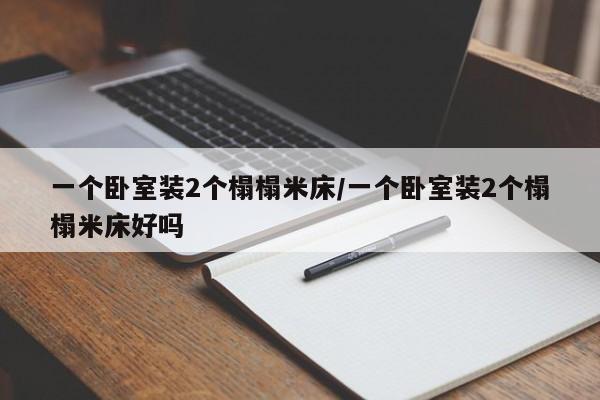 一个卧室装2个榻榻米床/一个卧室装2个榻榻米床好吗